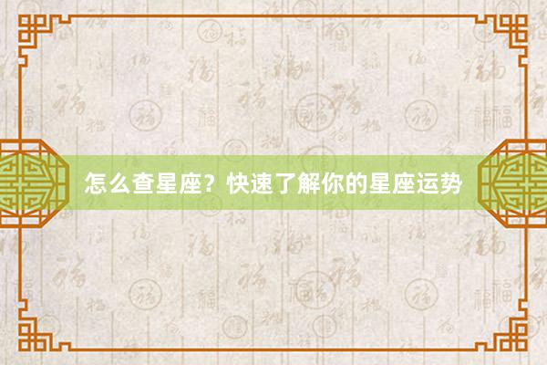 怎么查星座？快速了解你的星座运势