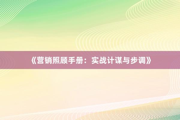 《营销照顾手册：实战计谋与步调》